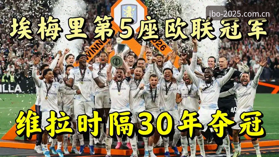 5项纪录加身！埃梅里率维拉欧联杯夺冠全解读：从3-0大胜到历史性突破